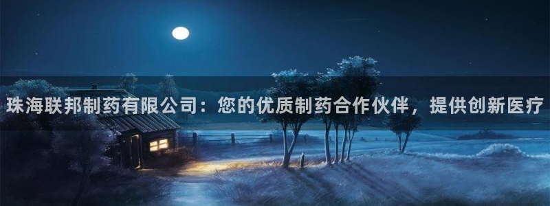 九游老哥俱乐部官网登录：珠海联邦制药有限公司：您的优质制药合作伙伴，提供创新医疗
