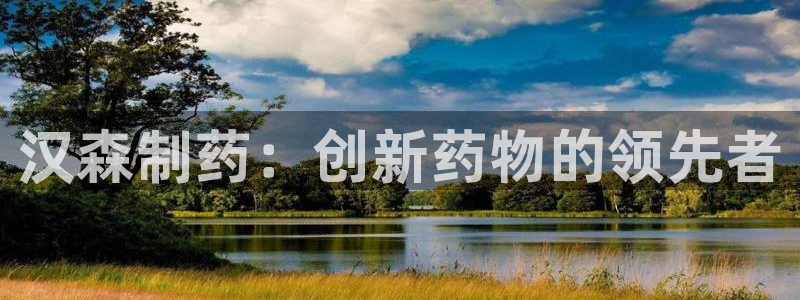 ag九游会老哥俱乐部：汉森制药：创新药物的领先者