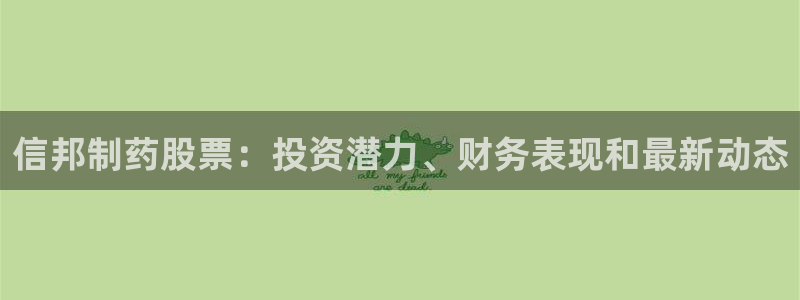 九游会老哥必备的交流社区九：信邦制药股票：投资潜力、财务表现和最新动态
