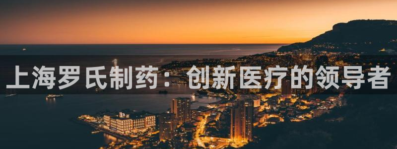 九游会老哥俱乐部官网首页：上海罗氏制药：创新医疗的领导者