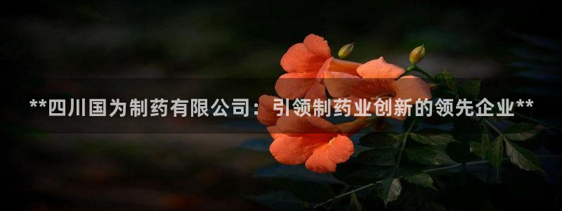 老哥吧九游会下架吗：**四川国为制药有限公司：引领制药业创新的领先企业**