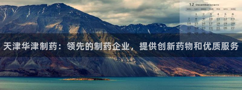 ag九游会老哥俱乐部：天津华津制药：领先的制药企业，提供创新药物和优质服务
