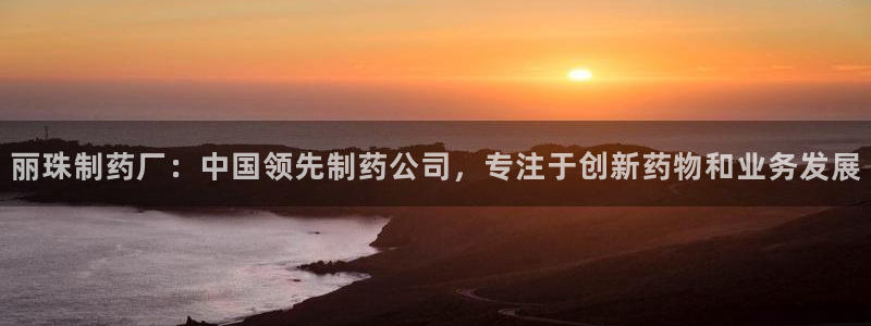 九游会老哥俱乐部交流社区：丽珠制药厂：中国领先制药公司，专注于创新药物和业务发展