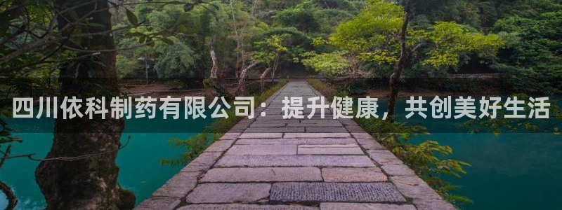 ag九游老哥俱乐部：四川依科制药有限公司：提升健康，共创美好生活