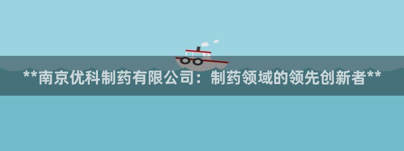 老哥俱乐部是干什么的啊：**南京优科制药有限公司：制药领域的领先创新者**