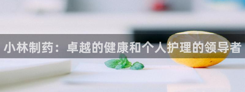 九游老哥俱乐部官网登录：小林制药：卓越的健康和个人护理的领导者