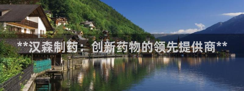 j9九游会老哥俱乐部交流区：**汉森制药：创新药物的领先提供商**