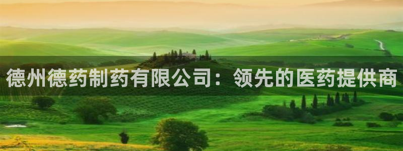 九游老哥俱乐部官网登录不了：德州德药制药有限公司：领先的医药提供商