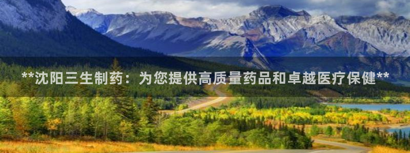 老哥俱乐部是干什么的：**沈阳三生制药：为您提供高质量药品和卓越医疗保健**