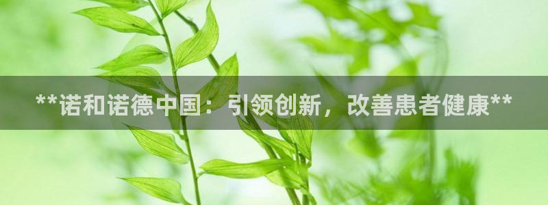 九游会老哥俱乐部社区论坛：**诺和诺德中国：引领创新，改善患者健康**