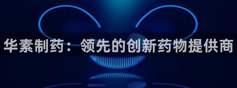 九游会老哥俱乐部官方网站：华素制药：领先的创新药物提供商