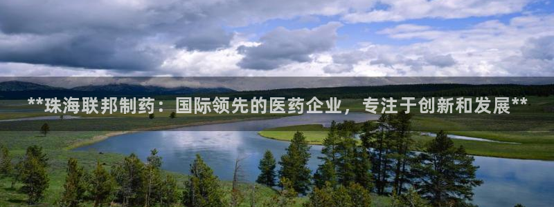 ag九游会老哥俱乐部：**珠海联邦制药：国际领先的医药企业，专注于创新和发展**