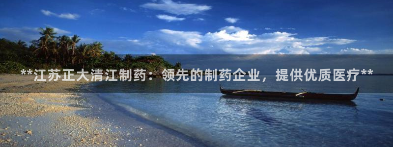 九游会老哥必备的交流社区：**江苏正大清江制药：领先的制药企业，提供优质医疗**