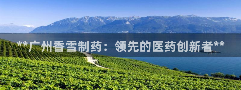 j9九游会老哥俱乐部交流区：**广州香雪制药：领先的医药创新者**