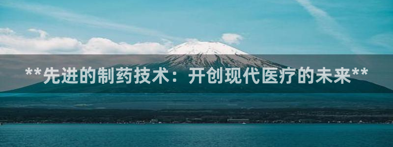 usdt九游会老哥俱乐部：**先进的制药技术：开创现代医疗的未来**