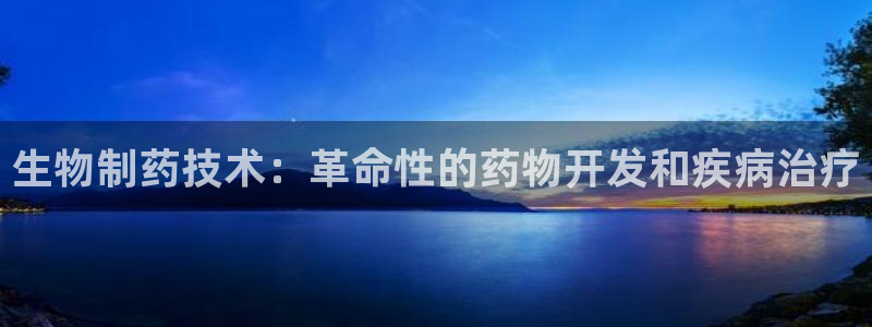 老哥吧九游会：生物制药技术：革命性的药物开发和疾病治疗