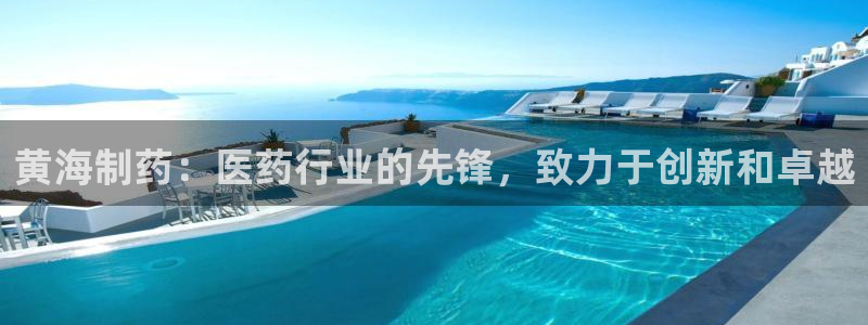 九游会老哥俱乐部官网首页论坛：黄海制药：医药行业的先锋，致力于创新和卓越