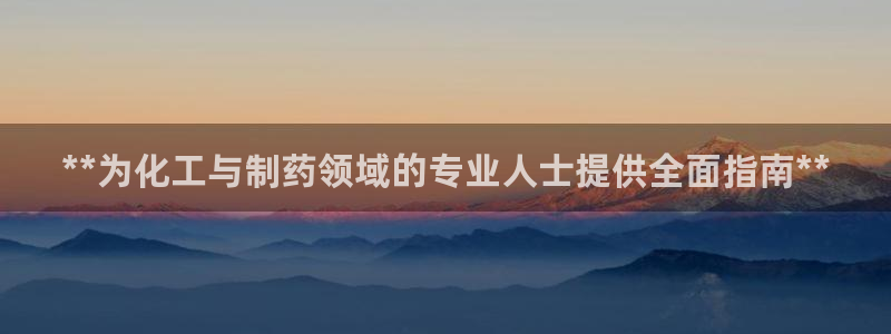 九游会老哥必备的交流社区：**为化工与制药领域的专业人士提供全面指南**