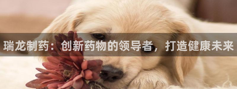 九游会老哥俱乐部官网首页：瑞龙制药：创新药物的领导者，打造健康未来
