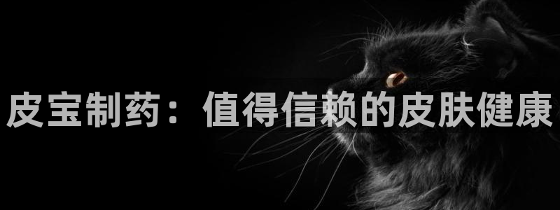 九游会老哥俱乐部官网首页论坛：皮宝制药：值得信赖的皮肤健康