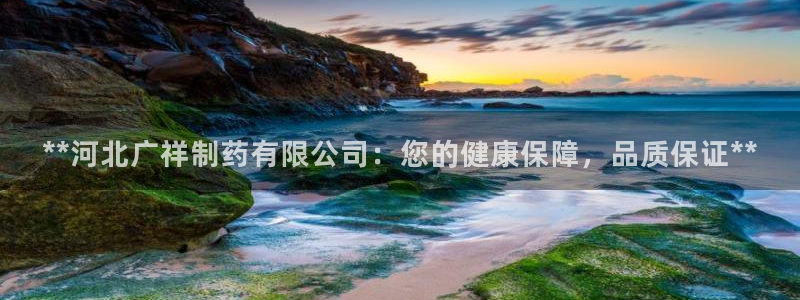 usdt九游会老哥俱乐部：**河北广祥制药有限公司：您的健康保障，品质保证**