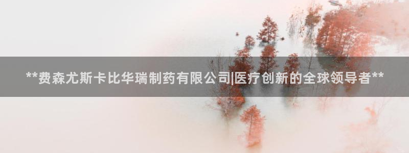九游会老哥俱乐部必备的交流社区：**费森尤斯卡比华瑞制药有限公司|医疗创新的全球领导者**