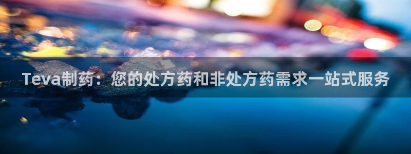 九游会老哥俱乐部官网首页论坛：Teva制药：您的处方药和非处方药需求一站式服务