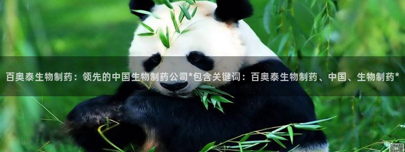 九游会老哥俱乐部官网首页论坛：百奥泰生物制药：领先的中国生物制药公司*包含关键词：百奥泰生物制药、中国、生物制