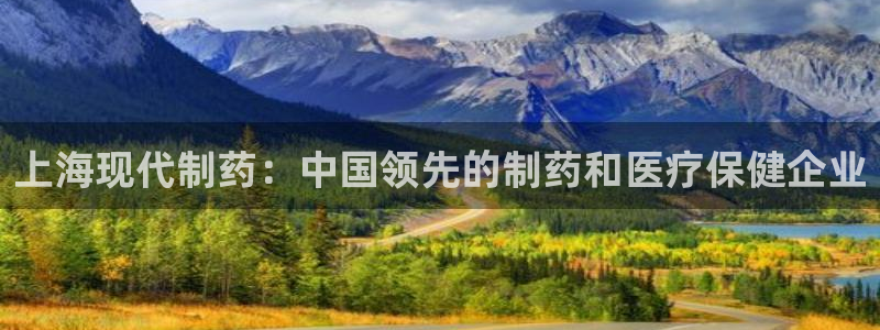 老哥俱乐部是干什么的：上海现代制药：中国领先的制药和医疗保健企业