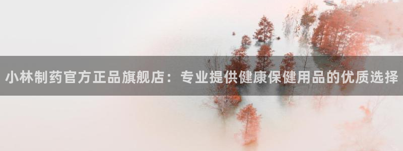 九游会老哥必备的交流社区九：小林制药官方正品旗舰店：专业提供健康保健用品的优质选择