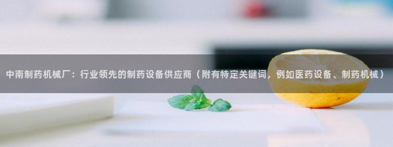 9游会老哥俱乐部：中南制药机械厂：行业领先的制药设备供应商（附有特定关键词，例如医药设备、制药机械）