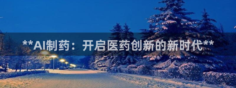 九游会老哥俱乐部官网：**AI制药：开启医药创新的新时代**