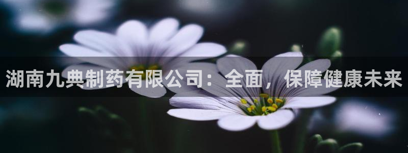 九游会老哥俱乐部交流社区：湖南九典制药有限公司：全面，保障健康未来