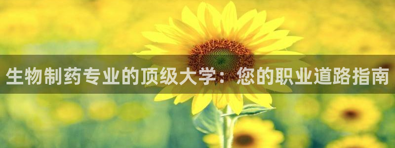 九游老哥俱乐部官网登录入口：生物制药专业的顶级大学：您的职业道路指南