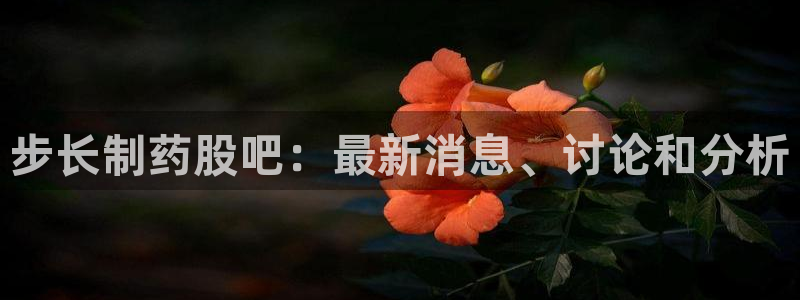 9游会老哥：步长制药股吧：最新消息、讨论和分析