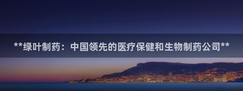 九游老哥俱乐部官网登录入口：**绿叶制药：中国领先的医疗保健和生物制药公司**