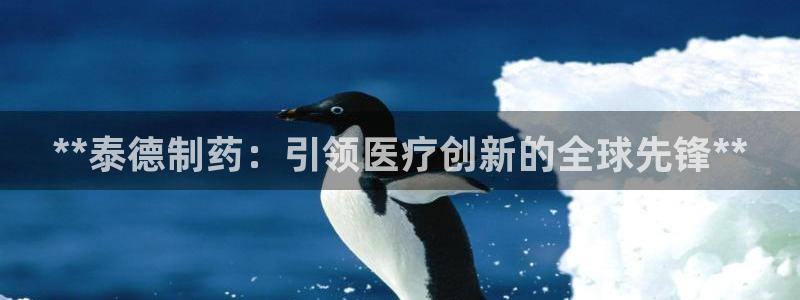 九游会老哥俱乐部官网首页论坛：**泰德制药：引领医疗创新的全球先锋**