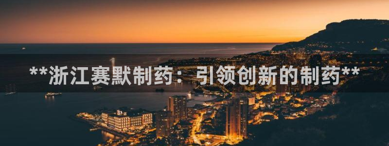 九游老哥俱乐部官网登录不了：**浙江赛默制药：引领创新的制药**