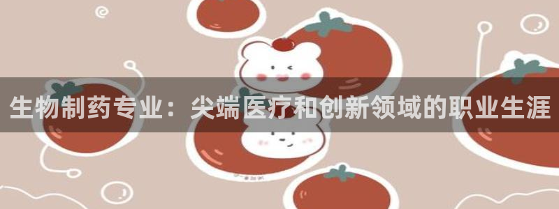 九游会老哥必备的交流社区：生物制药专业：尖端医疗和创新领域的职业生涯