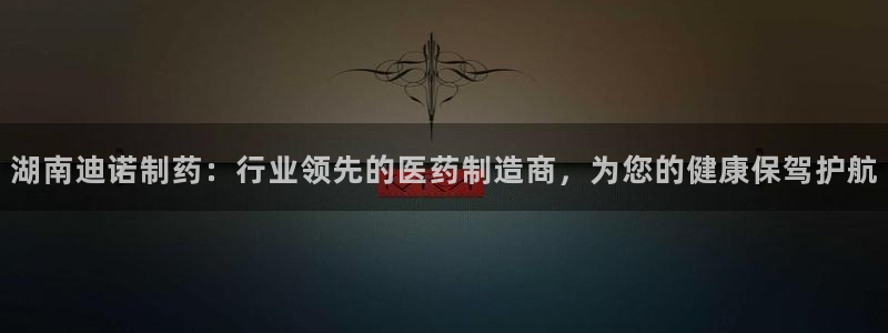 老哥俱乐部是干什么的啊：湖南迪诺制药：行业领先的医药制造商，为您的健康保驾护航