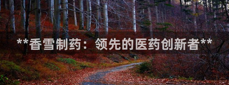 九游老哥俱乐部登录：**香雪制药：领先的医药创新者**