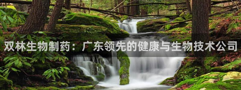 九游老哥俱乐部官网登录入口：双林生物制药：广东领先的健康与生物技术公司