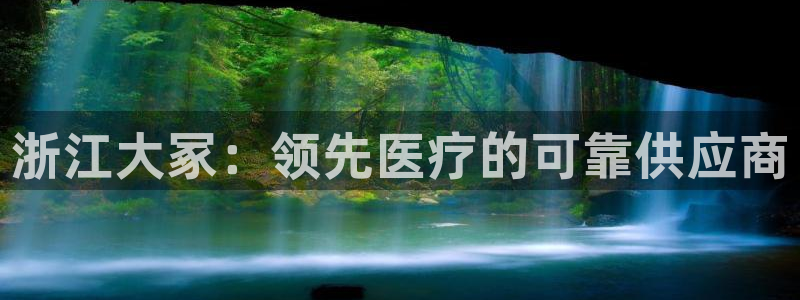 九游老哥俱乐部官网登录网址：浙江大冢：领先医疗的可靠供应商