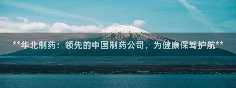usdt九游会老哥俱乐部：**华北制药：领先的中国制药公司，为健康保驾护航**