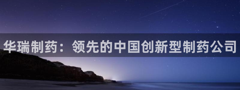 9游会老哥：华瑞制药：领先的中国创新型制药公司