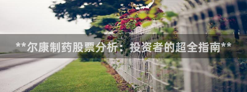 usdt九游会老哥俱乐部：**尔康制药股票分析：投资者的超全指南**