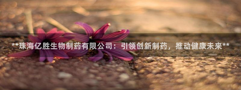 九游会老哥俱乐部必备的交流社区：**珠海亿胜生物制药有限公司：引领创新制药，推动健康未来**