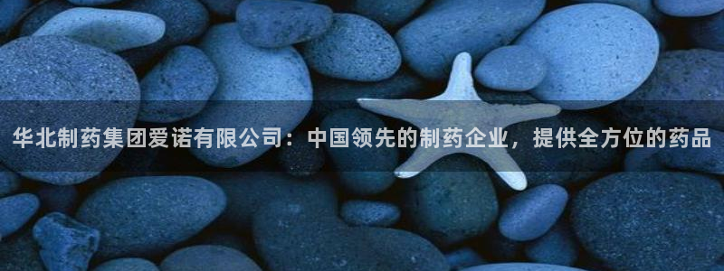 九游会老哥俱乐部论坛版：华北制药集团爱诺有限公司：中国领先的制药企业，提供全方位的药品