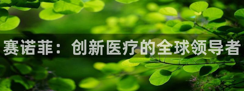 九游会老哥俱乐部论坛版：赛诺菲：创新医疗的全球领导者