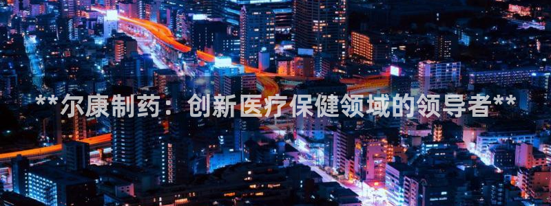 老哥俱乐部是干什么的啊：**尔康制药：创新医疗保健领域的领导者**